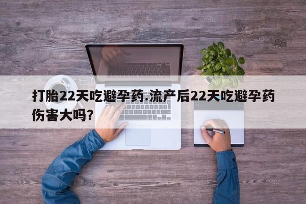 堕胎药联系微信打胎22天吃避孕药.流产后22天吃避孕药伤害大吗？