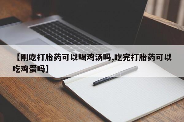堕胎药联系微信【刚吃打胎药可以喝鸡汤吗,吃完打胎药可以吃鸡蛋吗】