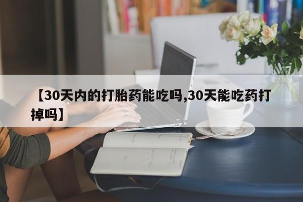堕胎药联系微信【30天内的打胎药能吃吗,30天能吃药打掉吗】