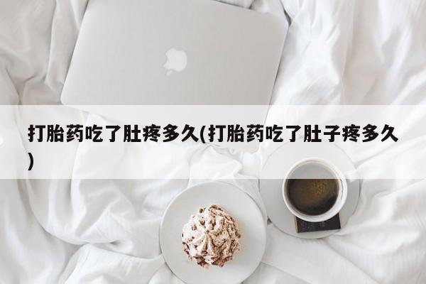 堕胎药联系微信打胎药吃了肚疼多久(打胎药吃了肚子疼多久)
