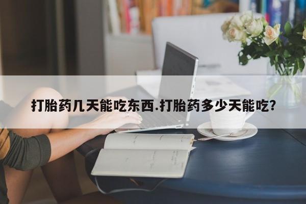堕胎药联系微信打胎药几天能吃东西.打胎药多少天能吃？