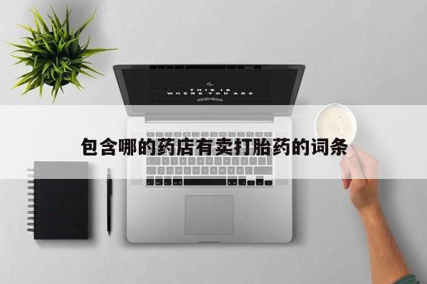 堕胎药联系微信包含哪的药店有卖打胎药的词条