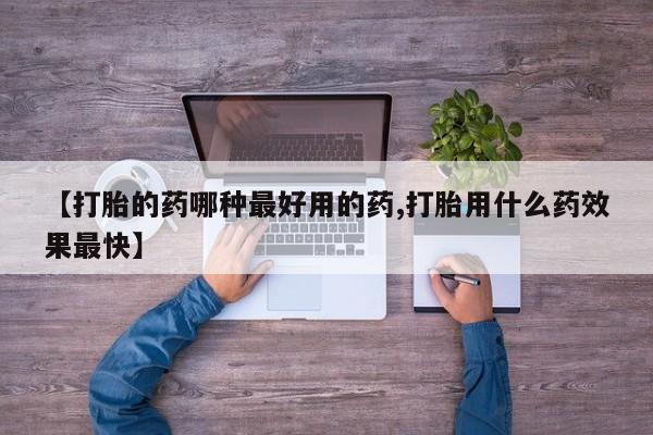 堕胎药联系微信【打胎的药哪种最好用的药,打胎用什么药效果最快】
