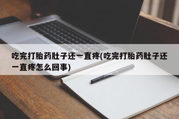 堕胎药联系微信吃完打胎药肚子还一直疼(吃完打胎药肚子还一直疼怎么回事)
