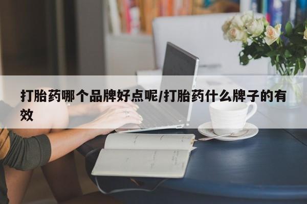 堕胎药联系微信打胎药哪个品牌好点呢/打胎药什么牌子的有效