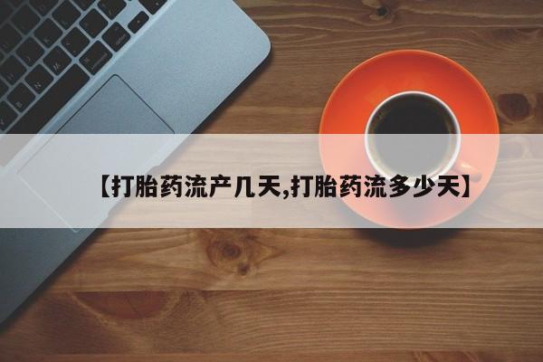 堕胎药联系微信【打胎药流产几天,打胎药流多少天】