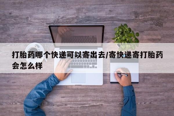 堕胎药联系微信打胎药哪个快递可以寄出去/寄快递寄打胎药会怎么样