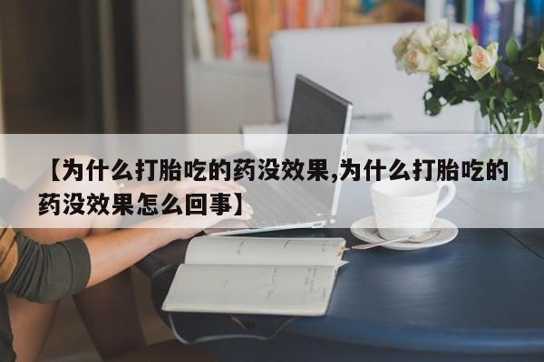 堕胎药联系微信【为什么打胎吃的药没效果,为什么打胎吃的药没效果怎么回事】