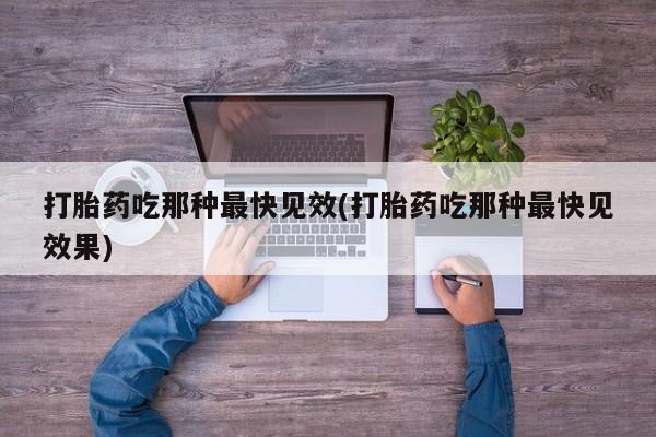 堕胎药联系微信打胎药吃那种最快见效(打胎药吃那种最快见效果)