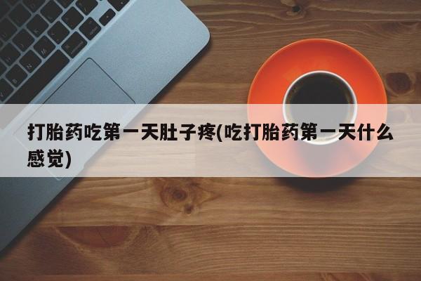 堕胎药联系微信打胎药吃第一天肚子疼(吃打胎药第一天什么感觉)