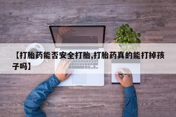 堕胎药联系微信【打胎药能否安全打胎,打胎药真的能打掉孩子吗】