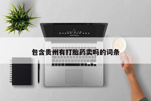 堕胎药联系微信包含贵州有打胎药卖吗的词条