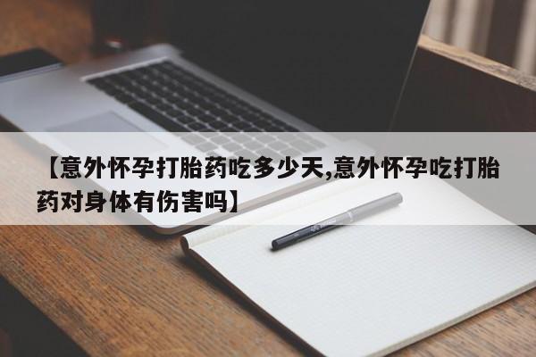 堕胎药联系微信【意外怀孕打胎药吃多少天,意外怀孕吃打胎药对身体有伤害吗】