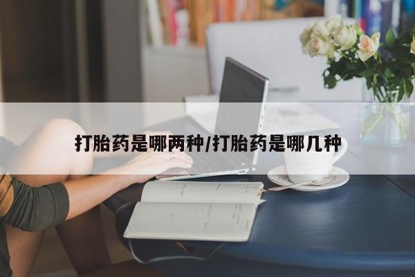 堕胎药联系微信打胎药是哪两种/打胎药是哪几种