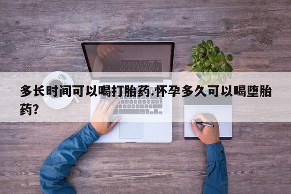 堕胎药联系微信多长时间可以喝打胎药.怀孕多久可以喝堕胎药？