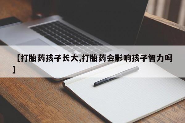堕胎药联系微信【打胎药孩子长大,打胎药会影响孩子智力吗】