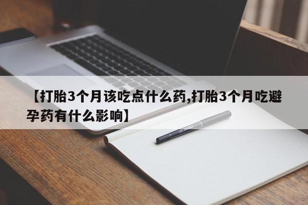 堕胎药联系微信【打胎3个月该吃点什么药,打胎3个月吃避孕药有什么影响】