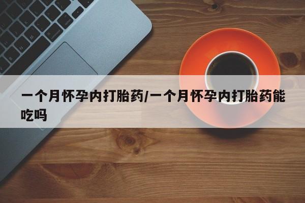 堕胎药联系微信一个月怀孕内打胎药/一个月怀孕内打胎药能吃吗