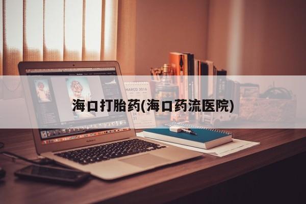 堕胎药联系微信海口打胎药(海口药流医院)