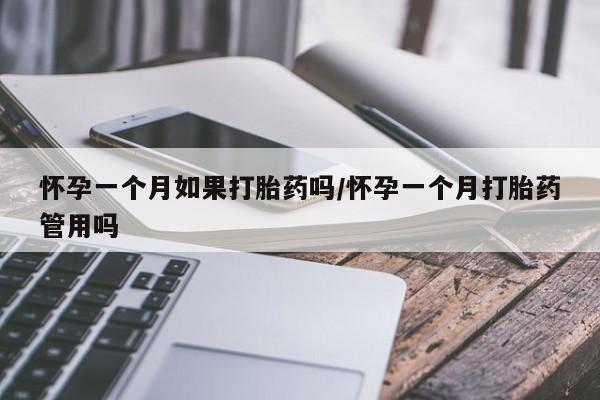 堕胎药联系微信怀孕一个月如果打胎药吗/怀孕一个月打胎药管用吗