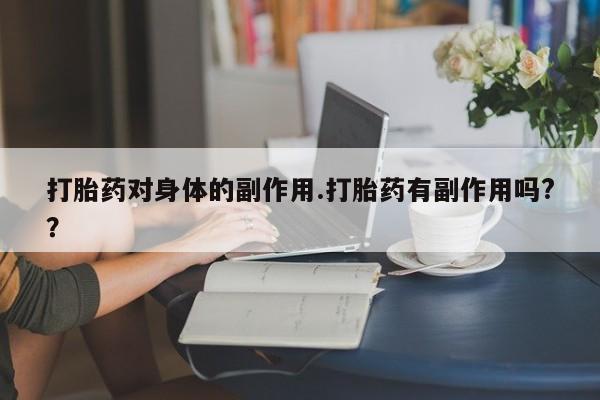 堕胎药联系微信打胎药对身体的副作用.打胎药有副作用吗?？
