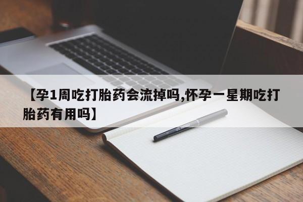 堕胎药联系微信【孕1周吃打胎药会流掉吗,怀孕一星期吃打胎药有用吗】