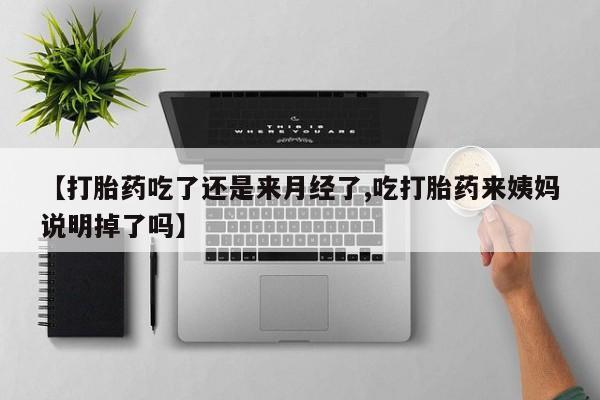 堕胎药联系微信【打胎药吃了还是来月经了,吃打胎药来姨妈说明掉了吗】