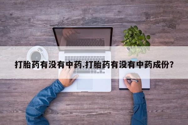 堕胎药联系微信打胎药有没有中药.打胎药有没有中药成份？