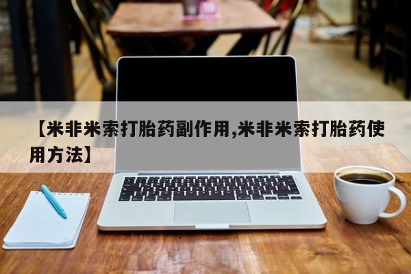 堕胎药联系微信【米非米索打胎药副作用,米非米索打胎药使用方法】