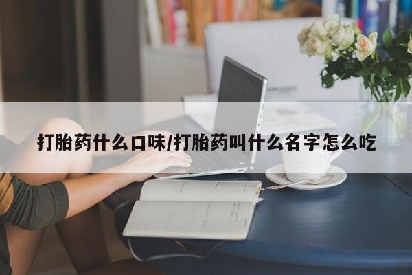 堕胎药联系微信打胎药什么口味/打胎药叫什么名字怎么吃