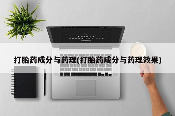 堕胎药联系微信打胎药成分与药理(打胎药成分与药理效果)