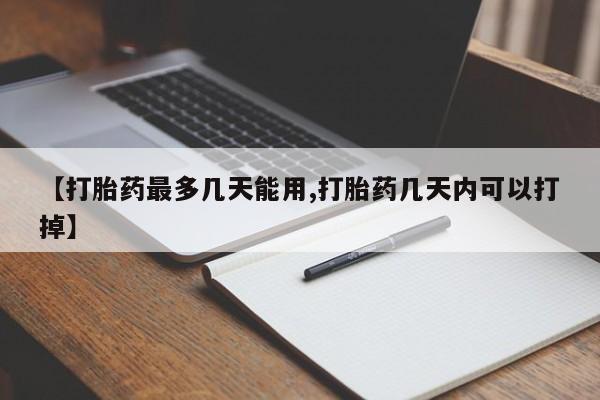 堕胎药联系微信【打胎药最多几天能用,打胎药几天内可以打掉】