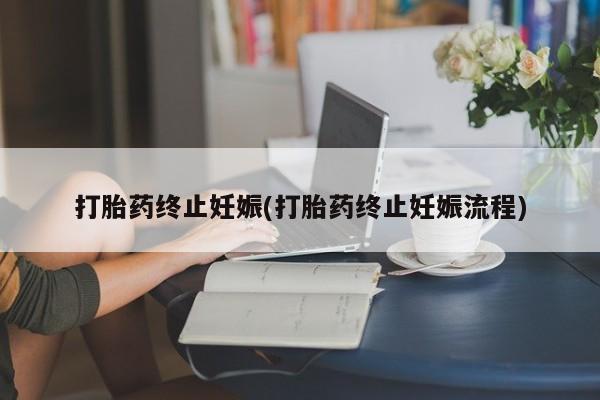 堕胎药联系微信打胎药终止妊娠(打胎药终止妊娠流程)