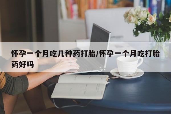堕胎药联系微信怀孕一个月吃几种药打胎/怀孕一个月吃打胎药好吗
