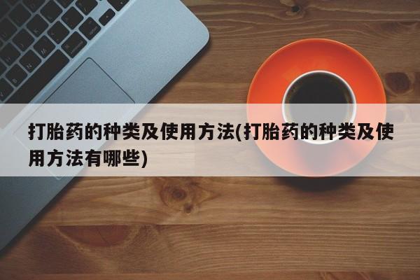 堕胎药联系微信打胎药的种类及使用方法(打胎药的种类及使用方法有哪些)