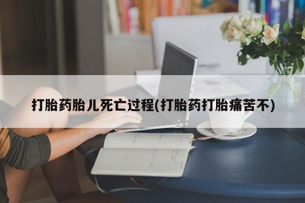 堕胎药联系微信打胎药胎儿死亡过程(打胎药打胎痛苦不)