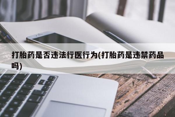堕胎药联系微信打胎药是否违法行医行为(打胎药是违禁药品吗)
