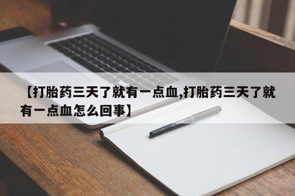 堕胎药联系微信【打胎药三天了就有一点血,打胎药三天了就有一点血怎么回事】