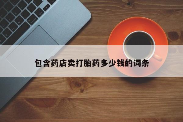 堕胎药联系微信包含药店卖打胎药多少钱的词条