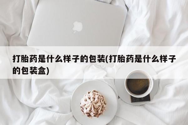 堕胎药联系微信打胎药是什么样子的包装(打胎药是什么样子的包装盒)