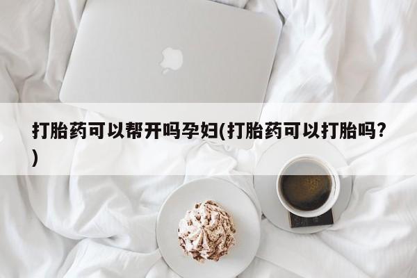 堕胎药联系微信打胎药可以帮开吗孕妇(打胎药可以打胎吗?)