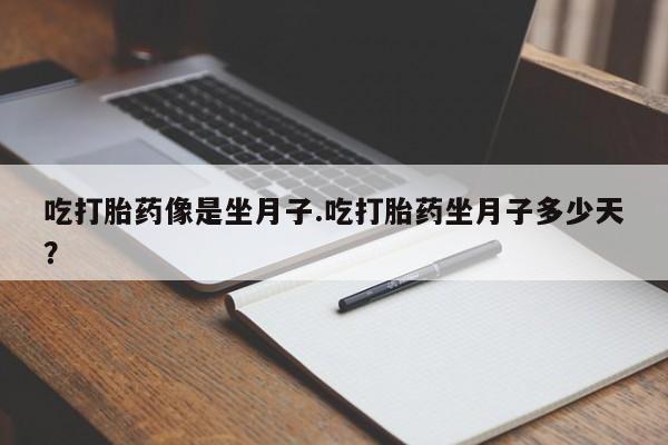 堕胎药联系微信吃打胎药像是坐月子.吃打胎药坐月子多少天？