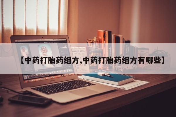 堕胎药联系微信【中药打胎药组方,中药打胎药组方有哪些】
