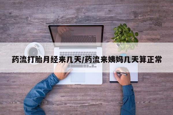 堕胎药联系微信药流打胎月经来几天/药流来姨妈几天算正常