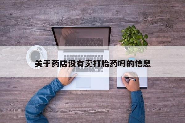 堕胎药联系微信关于药店没有卖打胎药吗的信息