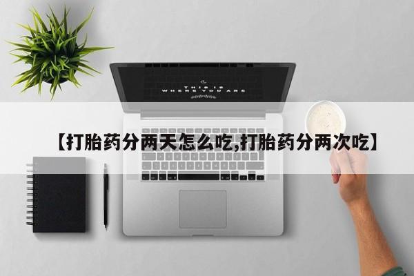 堕胎药联系微信【打胎药分两天怎么吃,打胎药分两次吃】