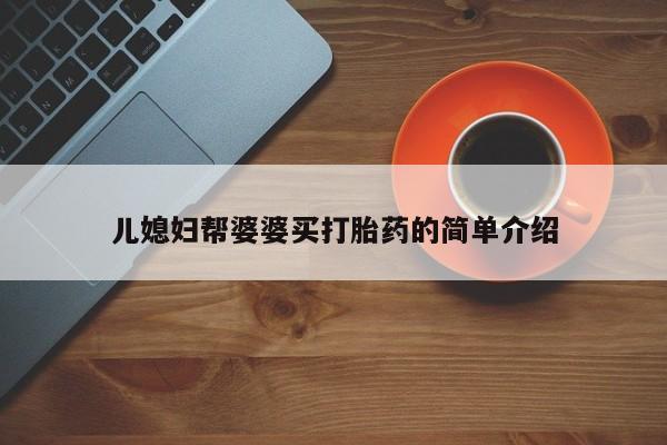 堕胎药联系微信儿媳妇帮婆婆买打胎药的简单介绍