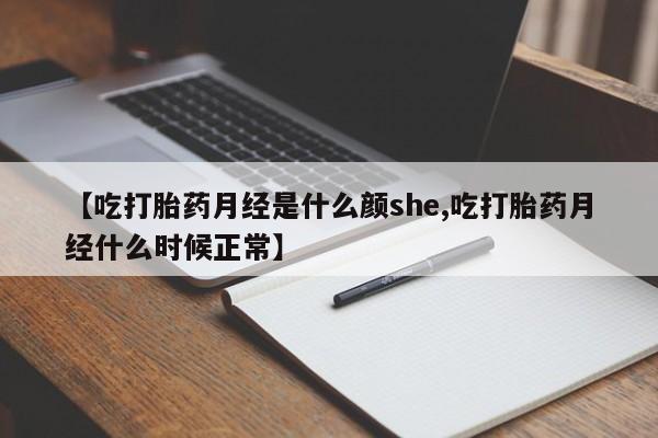 堕胎药联系微信【吃打胎药月经是什么颜she,吃打胎药月经什么时候正常】