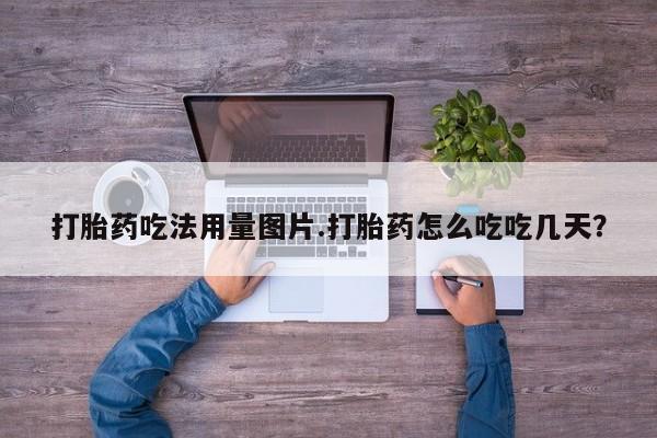 堕胎药联系微信打胎药吃法用量图片.打胎药怎么吃吃几天？