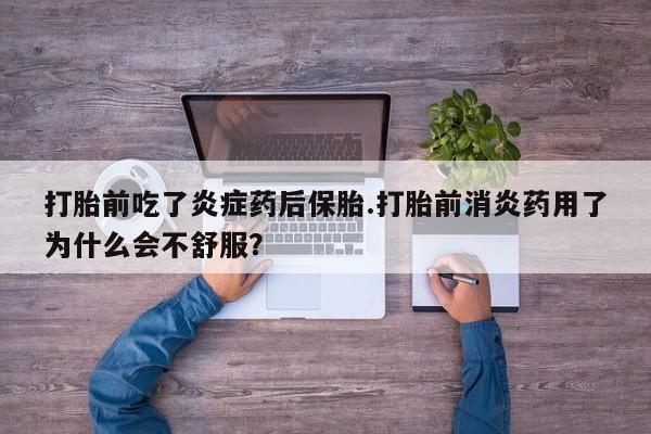 堕胎药联系微信打胎前吃了炎症药后保胎.打胎前消炎药用了为什么会不舒服？